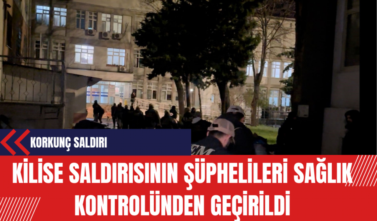 Kilise Saldırısının Şüphelileri Sağlık Kontrolünden Geçirildi