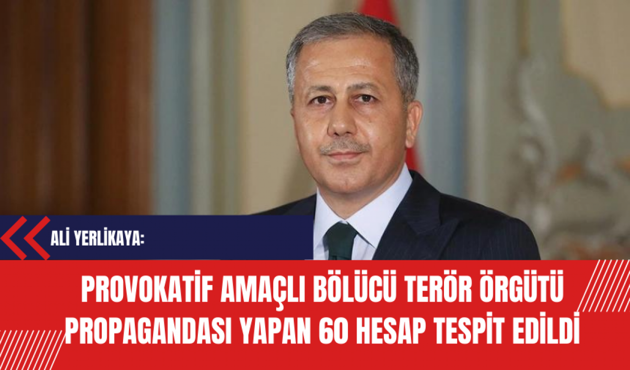 Yerlikaya: Provokatif amaçlı Bölücü Ter*r Örgütü propagandası yapan 60 hesap tespit edildi