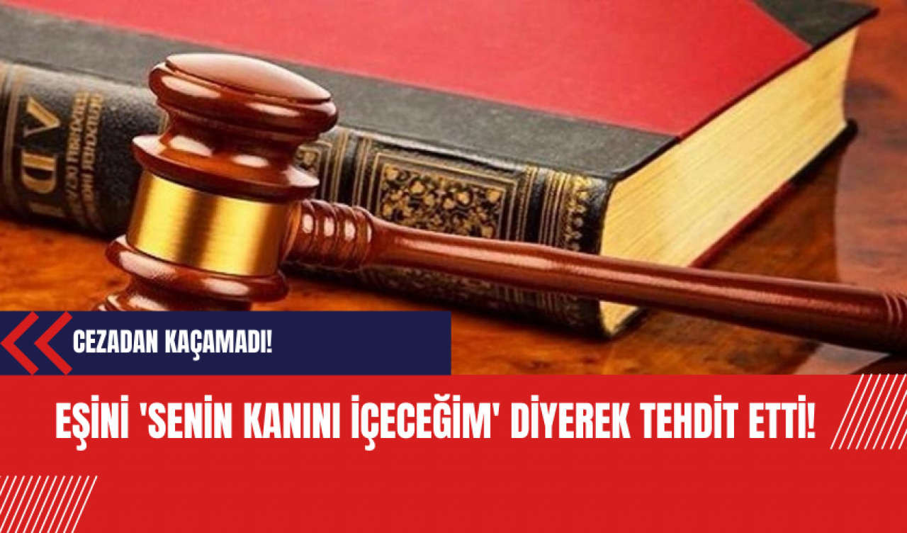 Eşini 'senin kanını içeceğim' diyerek tehdit etti!