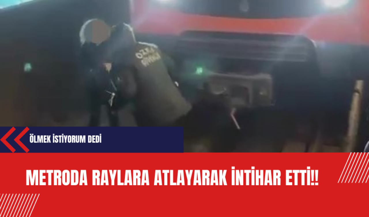 Metroda raylara atladı: Ölmek istiyorum dedi