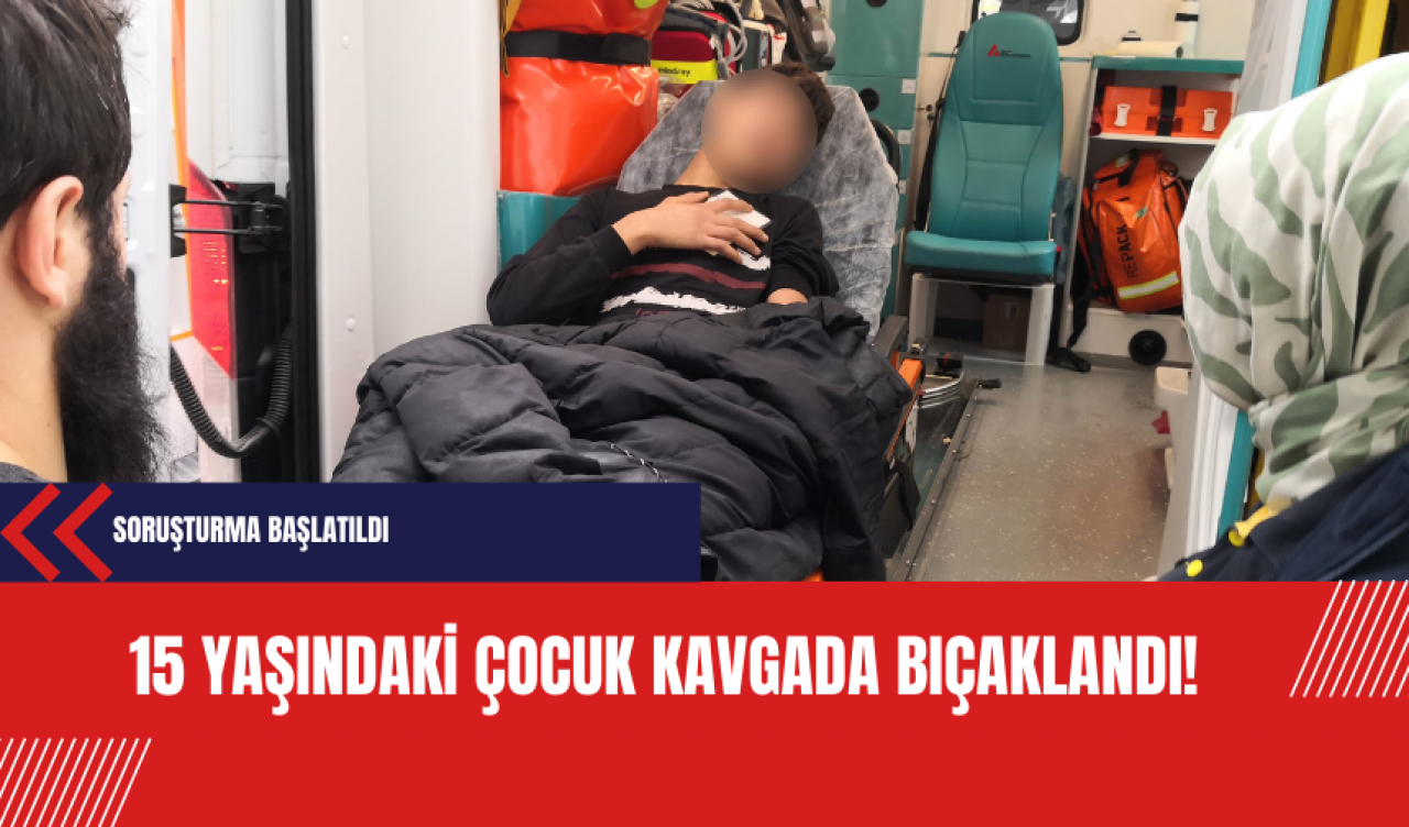 15 yaşındaki çocuk kavgada bıçaklandı