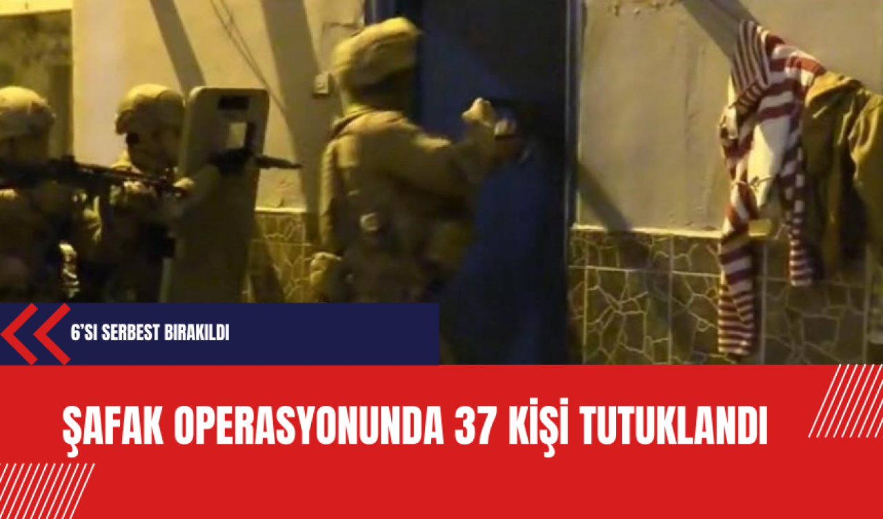 Şafak operasyonunda 37 kişi tutuklandı