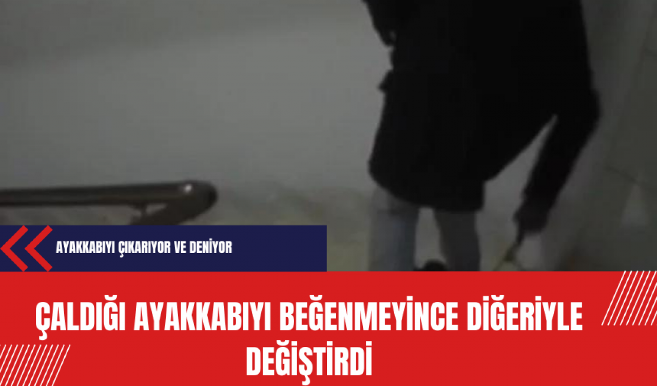 Çaldığı ayakkabıyı beğenmeyince diğeriyle değiştirdi