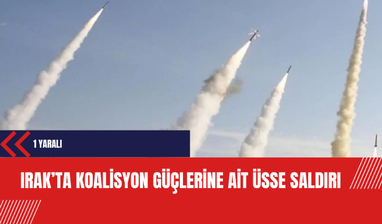 Irak’ta koalisyon güçlerine ait üsse saldırı