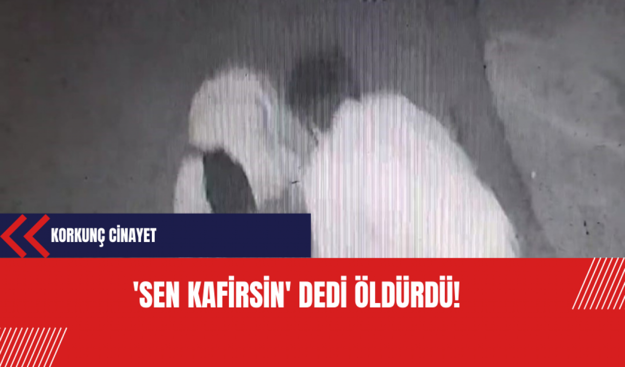 'Sen kafirsin' dedi öldürdü!