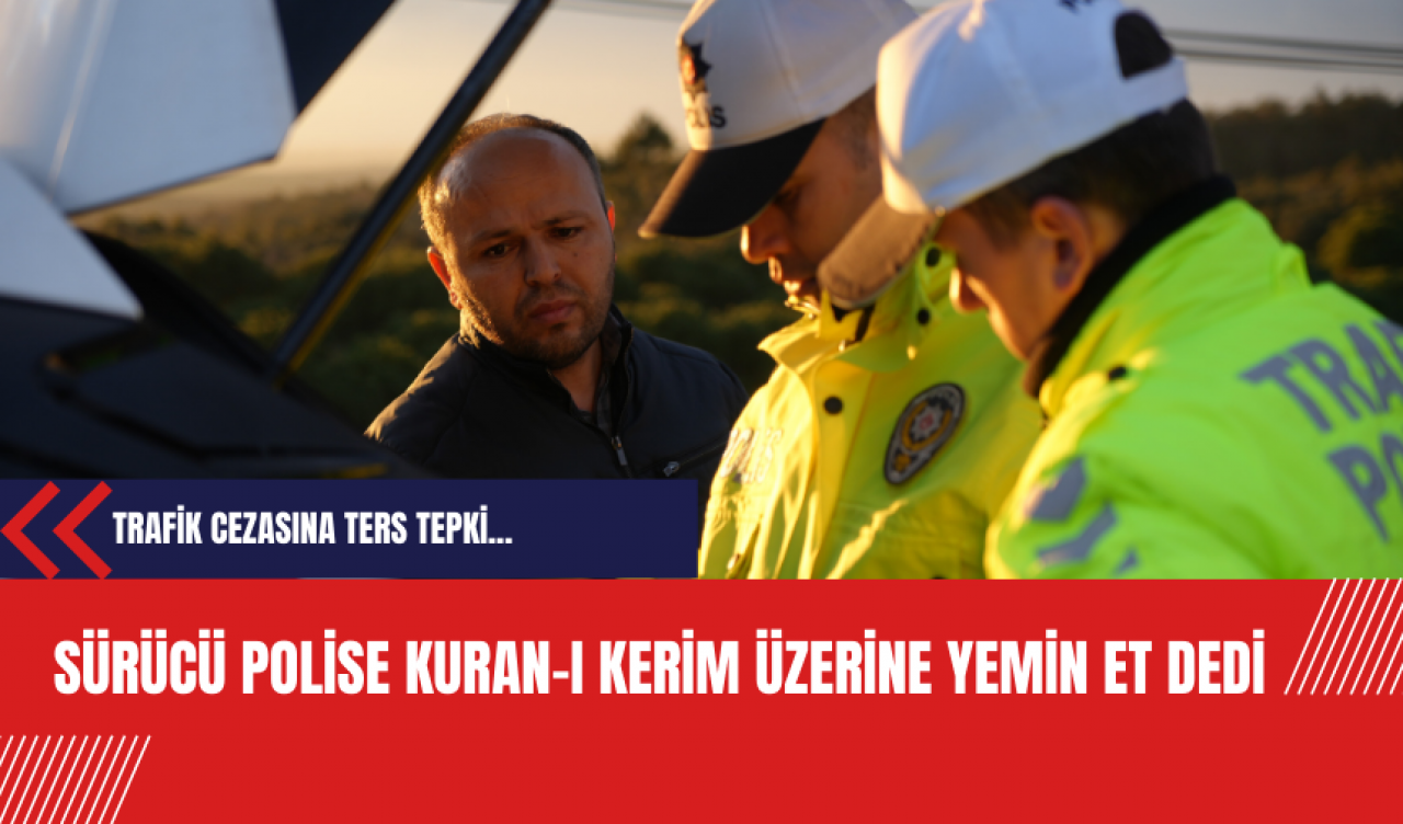 Trafik Cezasına Ters Tepki: Sürücü Polise Kuran-ı Kerim Üzerine Yemin Et Dedi