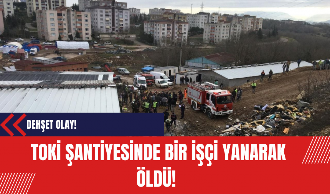 TOKİ şantiyesinde bir işçi yanarak öldü!