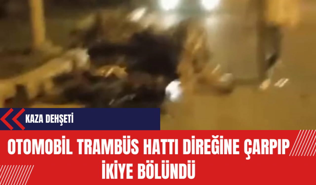 Kaza Dehşeti: Otomobil Trambüs Hattı Direğine Çarpıp İkiye Bölündü