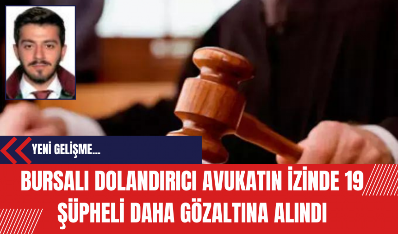 Bursalı Dolandırıcı Avukatın İzinde 19 Şüpheli Daha Gözaltına Alındı