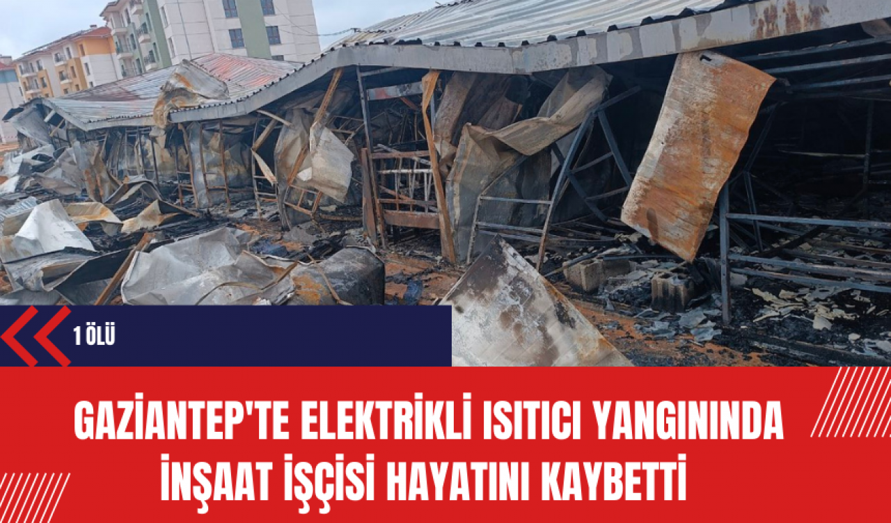 Gaziantep'te Elektrikli Isıtıcı Yangınında İnşaat İşçisi Hayatını Kaybetti