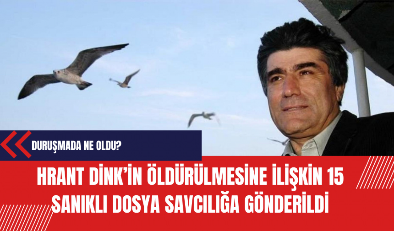 Hrant Dink’in 15 sanıklı dava dosyası mütalaa için savcılığa gönderildi