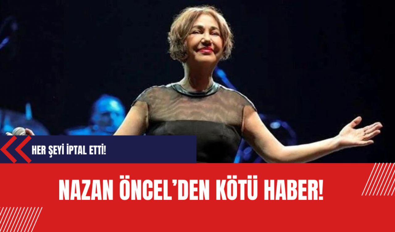 Nazan Öncel'den kötü haber!