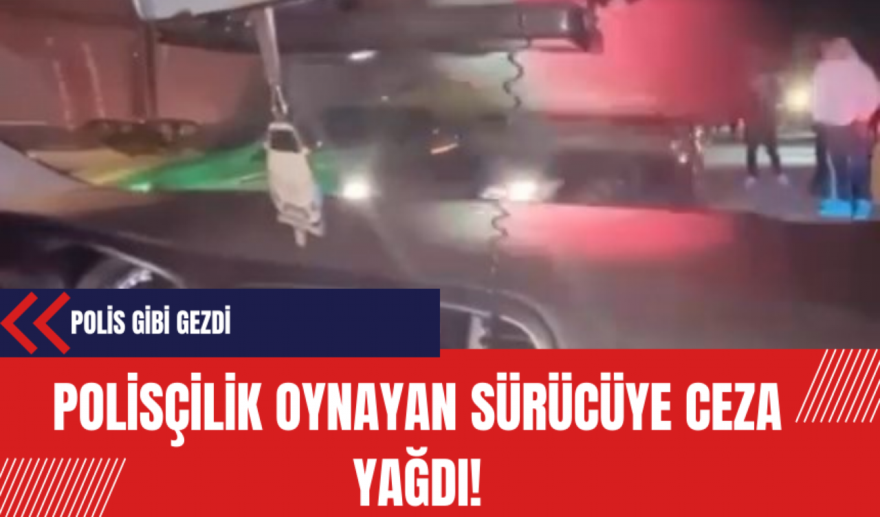 Polisçilik oynayan sürücüye ceza yağdı!