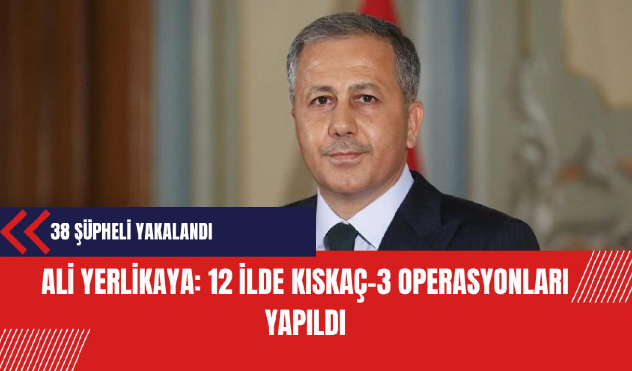 Yerlikaya: 12 ilde Kıskaç-3 Operasyonlarında 38 şüphelinin yakalandı