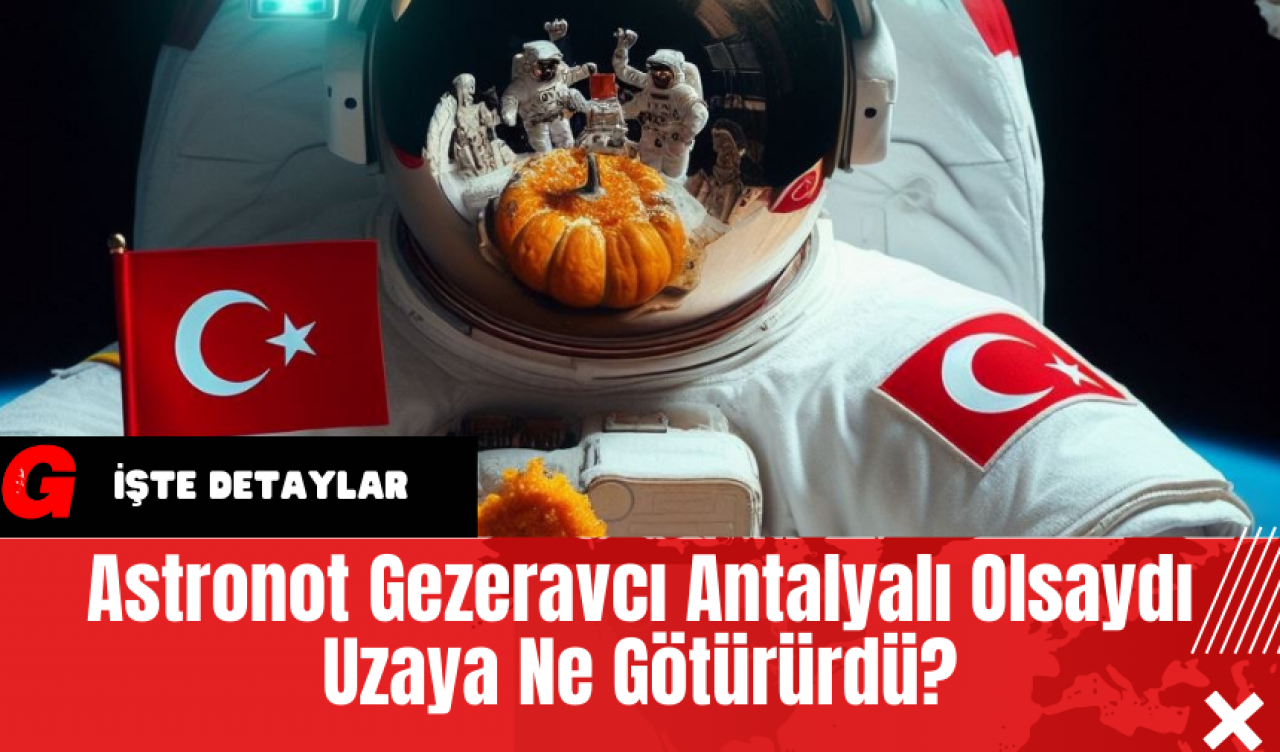 Astronot Gezeravcı Antalyalı Olsaydı Uzaya Ne Götürürdü?