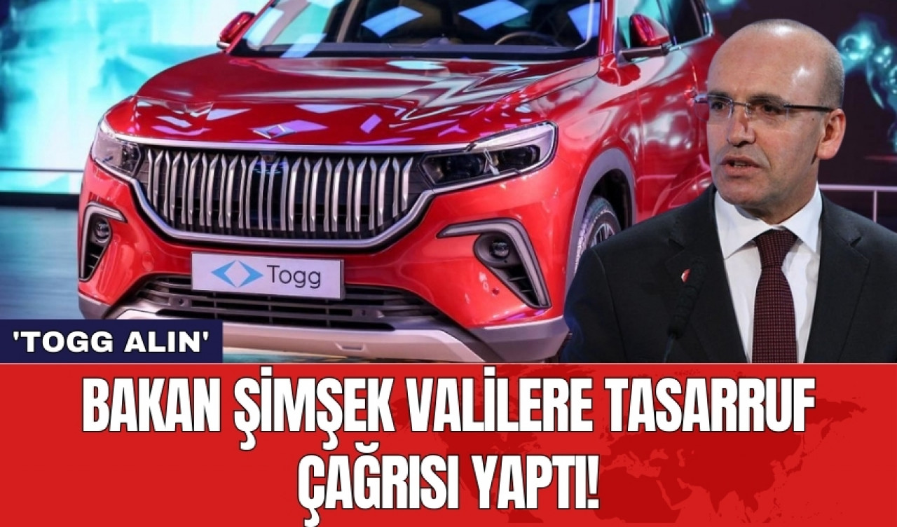 Bakan Şimşek valilere tasarruf çağrısı yaptı! 'Togg Alın'