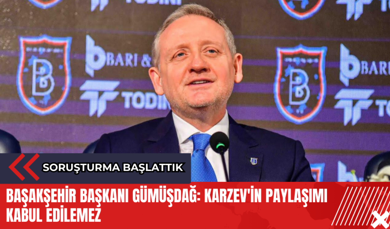 Başakşehir Başkanı Gümüşdağ: Karzev'in paylaşımı kabul edilemez