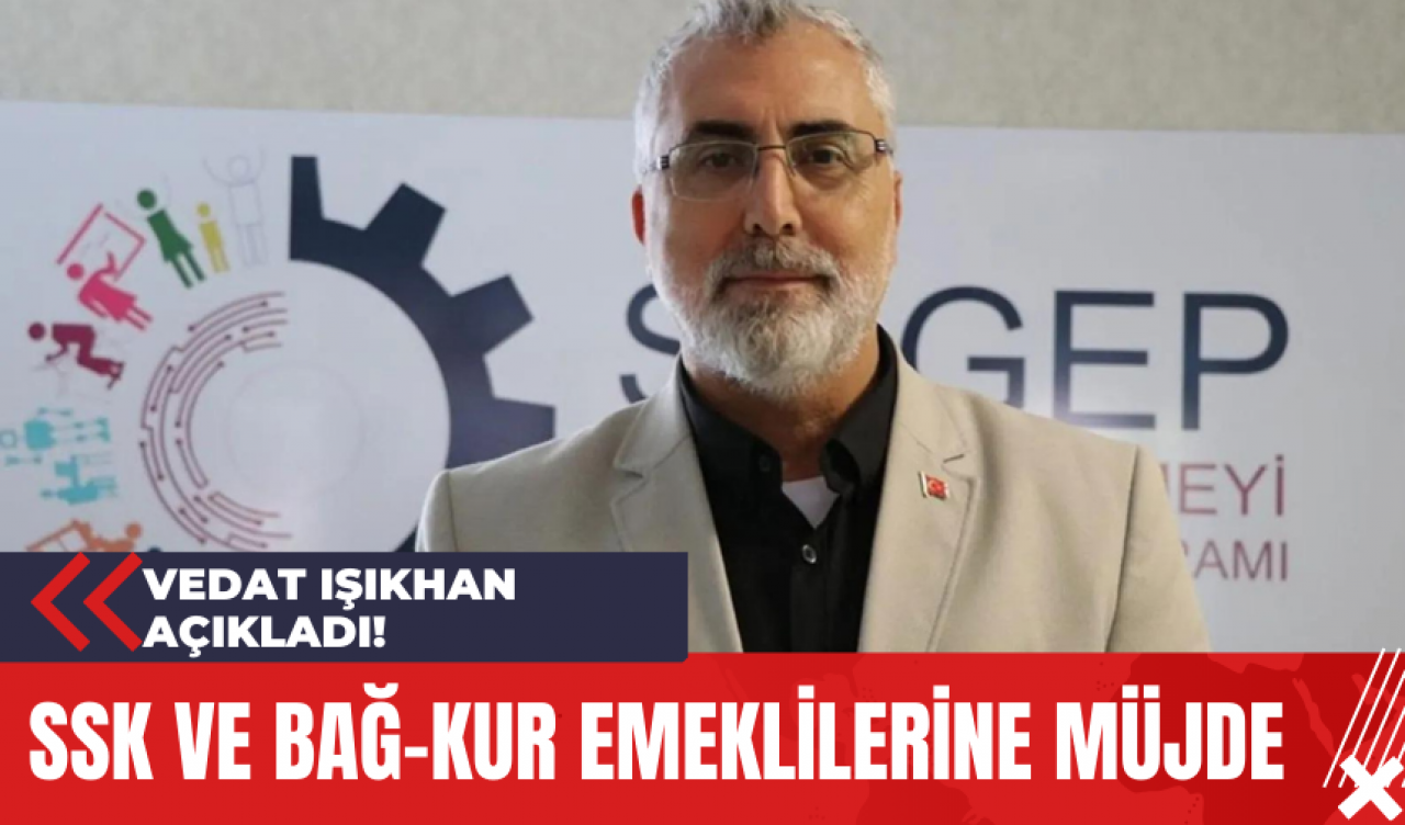 Vedat Işıkhan Açıkladı! SSK ve Bağ-Kur Emeklilerine Müjde