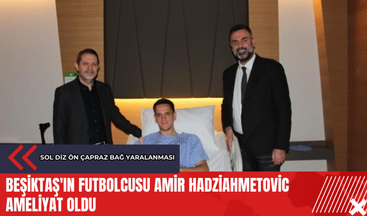 Beşiktaş'ın futbolcusu Amir Hadziahmetovic ameliyat oldu