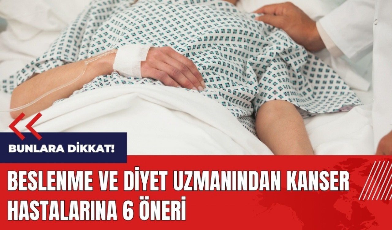 Beslenme ve diyet uzmanından kanser hastalarına 6 öneri