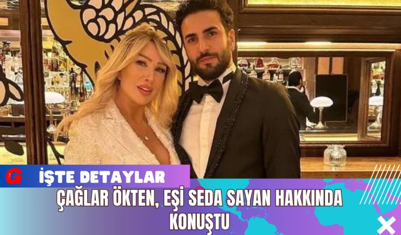 Çağlar Ökten, Eşi Seda Sayan Hakkında Konuştu