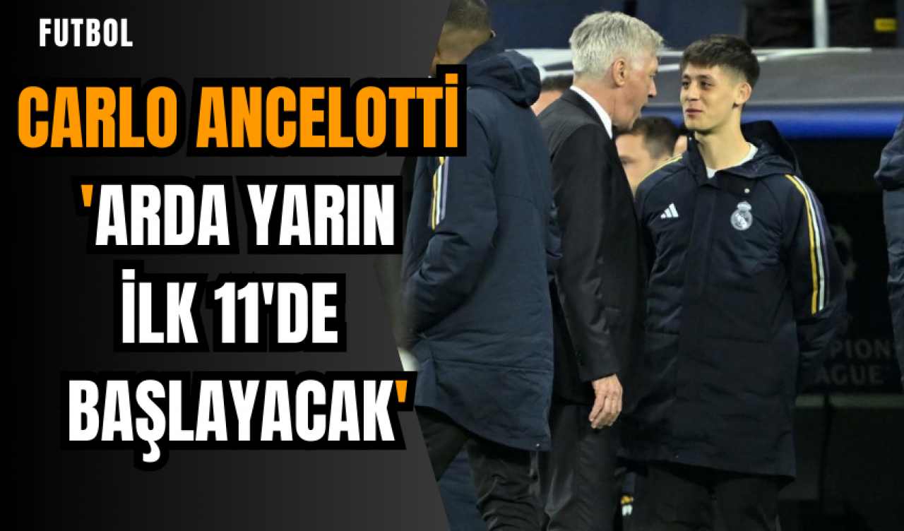 Carlo Ancelotti: 'Arda yarın ilk 11'de başlayacak'