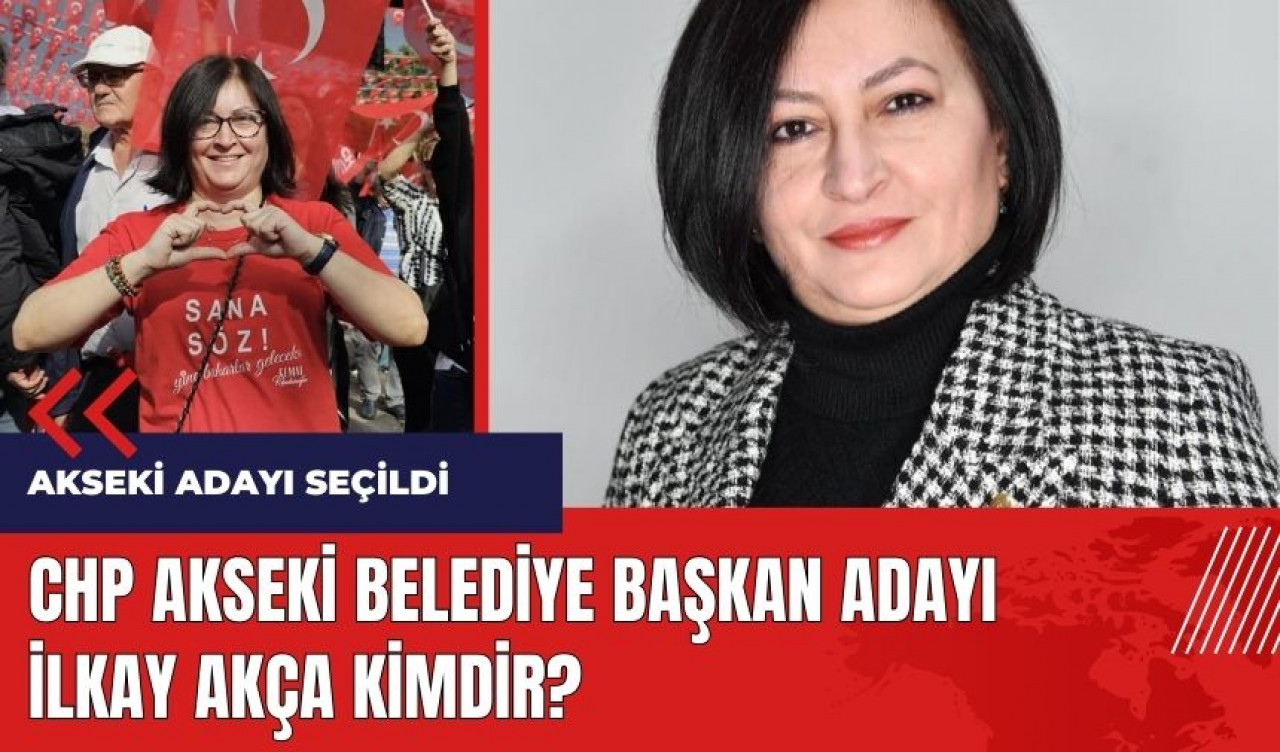 CHP Akseki adayı İlkay Akça Kimdir?