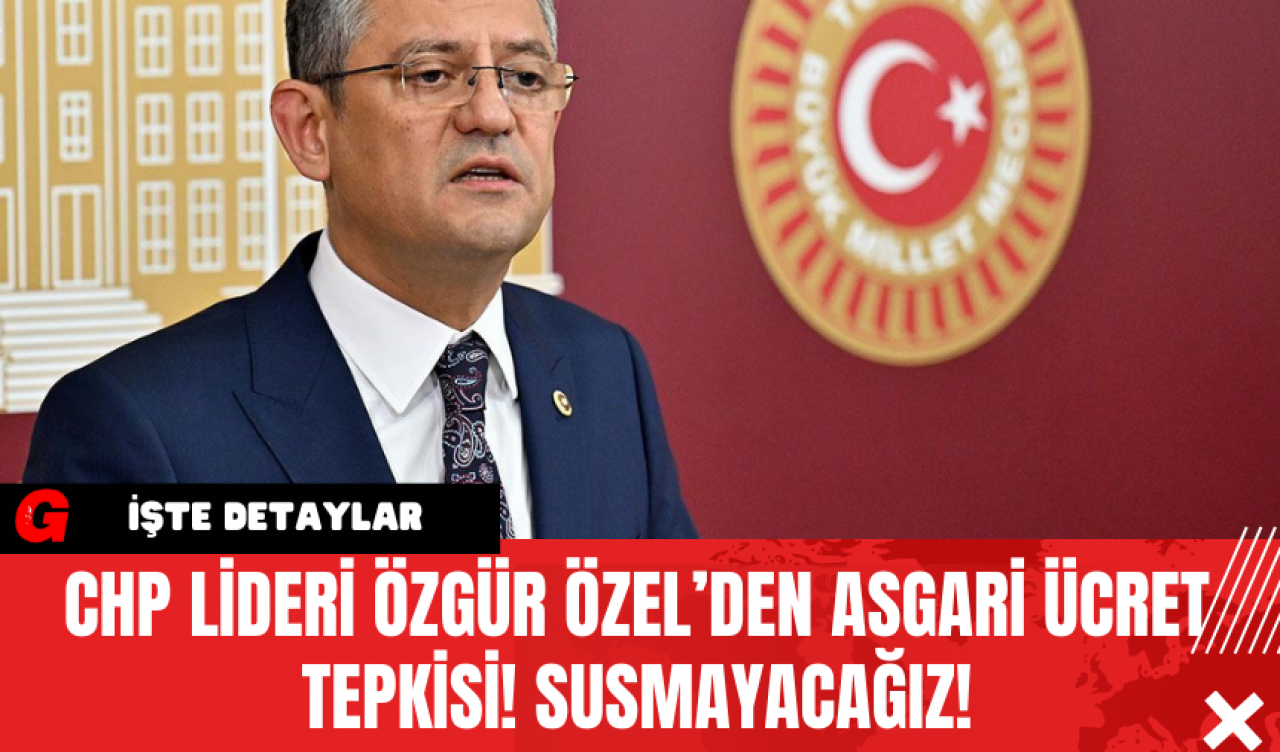 CHP Lideri Özgür Özel’den Asgari Ücret Tepkisi! Susmayacağız!