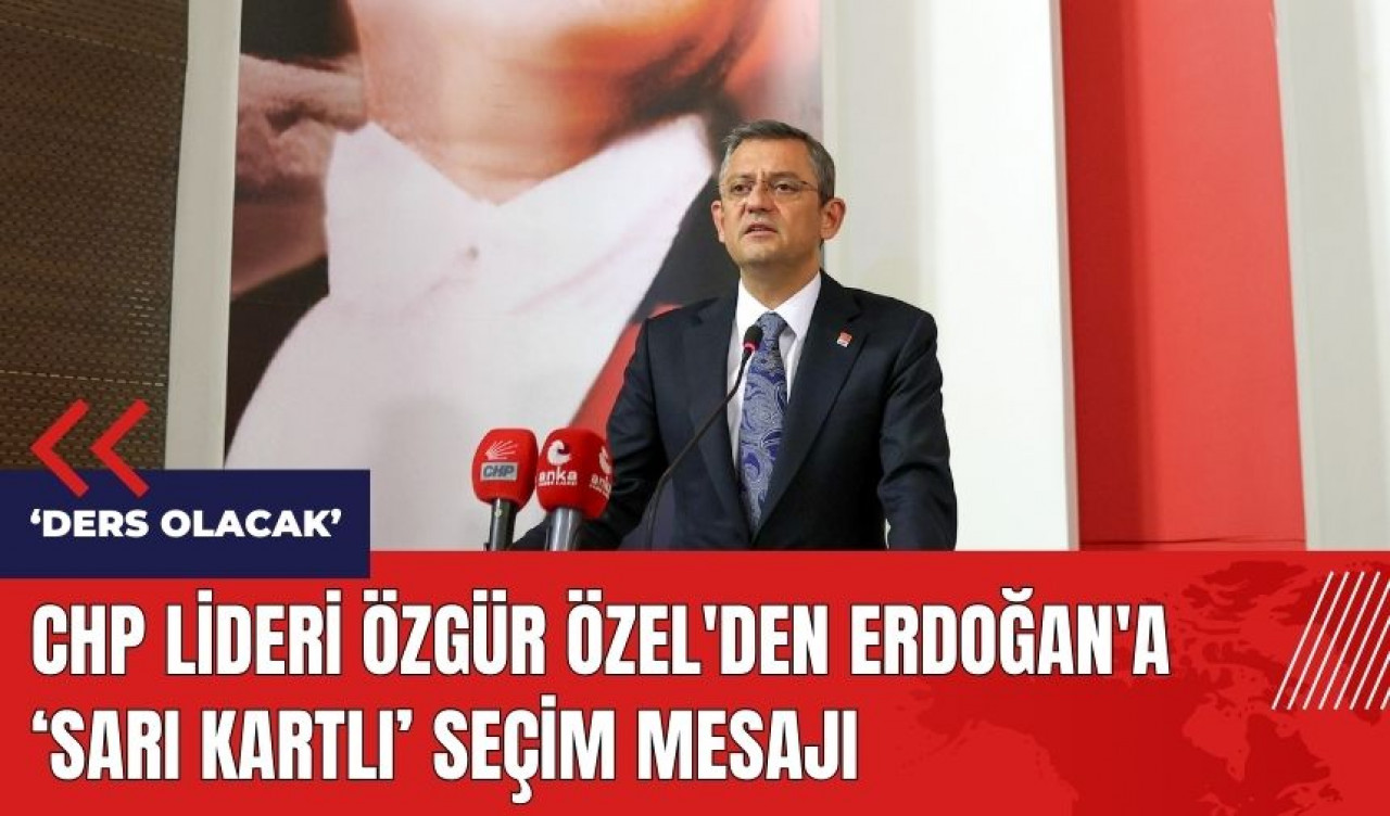 CHP Lideri Özgür Özel'den Erdoğan'a sarı kartlı seçim mesajı