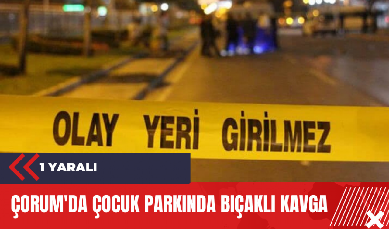 Çorum'da çocuk parkında bıçaklı kavga: 1 yaralı