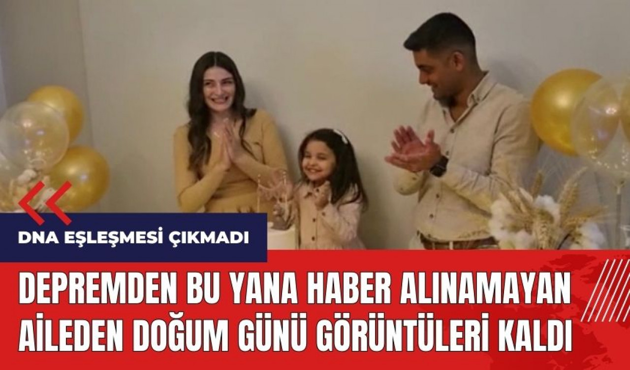 Depremden bu yana haber alınamayan aileden doğum günü görüntüleri kaldı