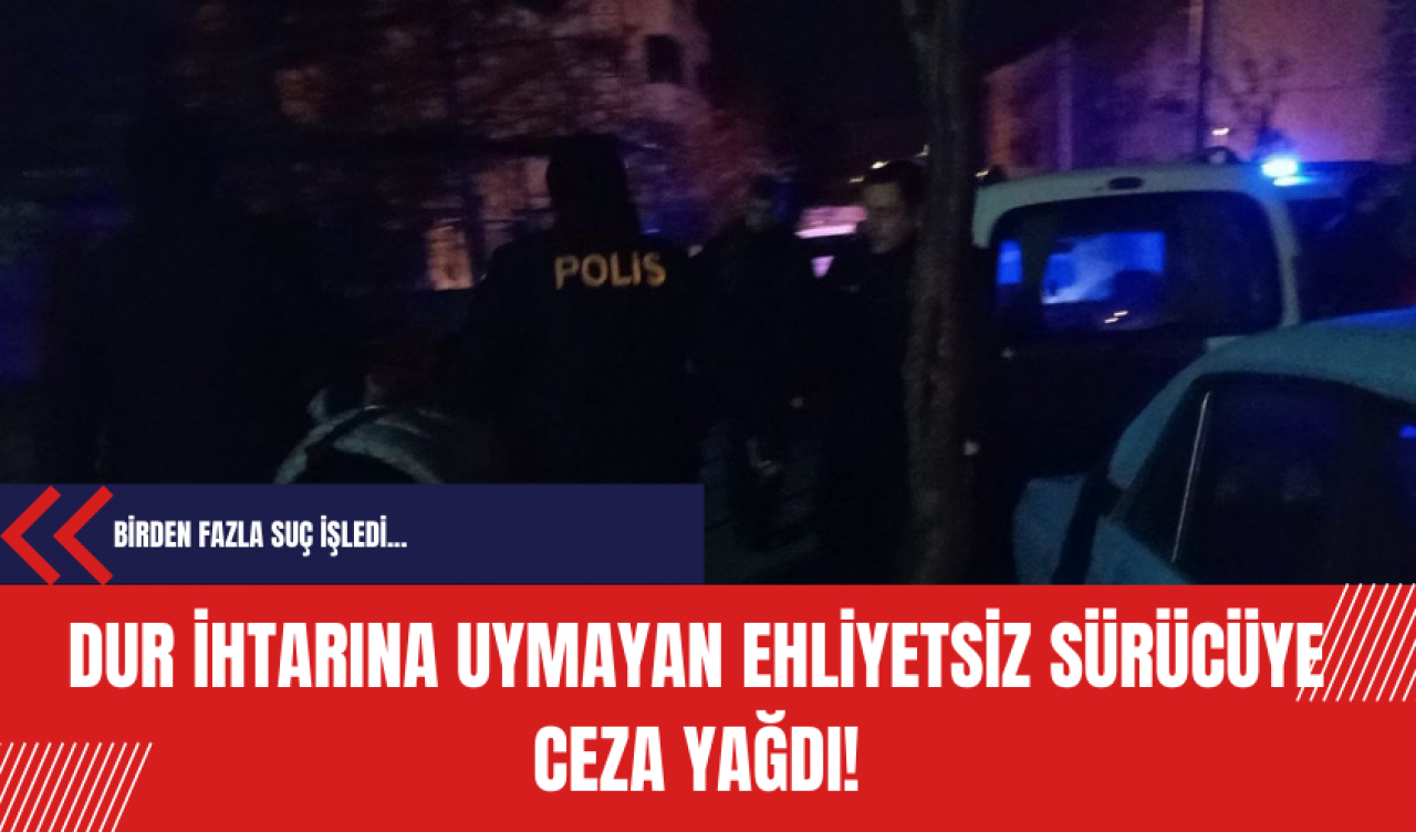 Dur ihtarına uymayan ehliyetsiz sürücüye ceza yağdı