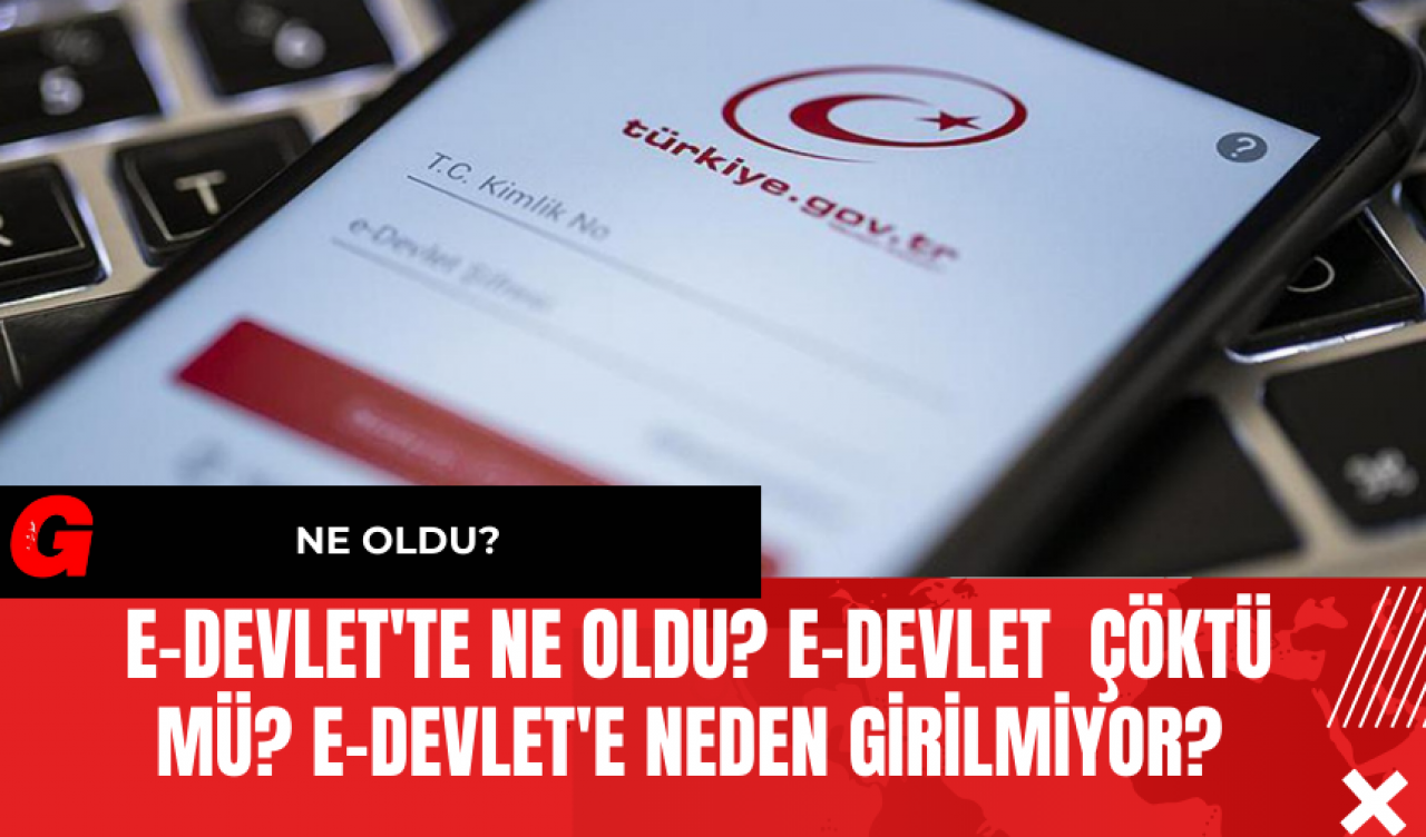 E-Devlet'e Ne Oldu? E-Devlet Çöktü Mü? E-Devlet'e Neden Girilmiyor?