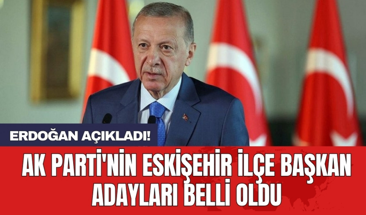 Erdoğan AK Parti'nin Eskişehir ilçe başkan adaylarını açıkladı