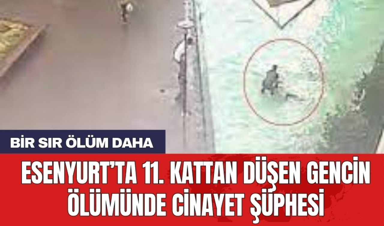 Esenyurt’ta 11. kattan düşen gencin ölümünde cinayet şüphesi