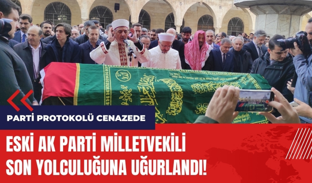 Eski AK Parti milletvekili son yolculuğuna uğurlandı