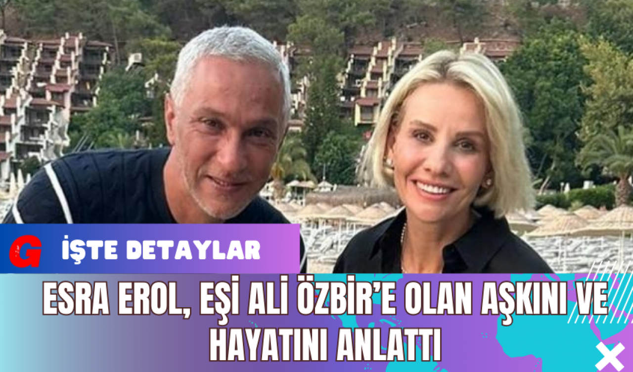 Esra Erol, Eşi Ali Özbir’e Olan Aşkını ve Hayatını Anlattı