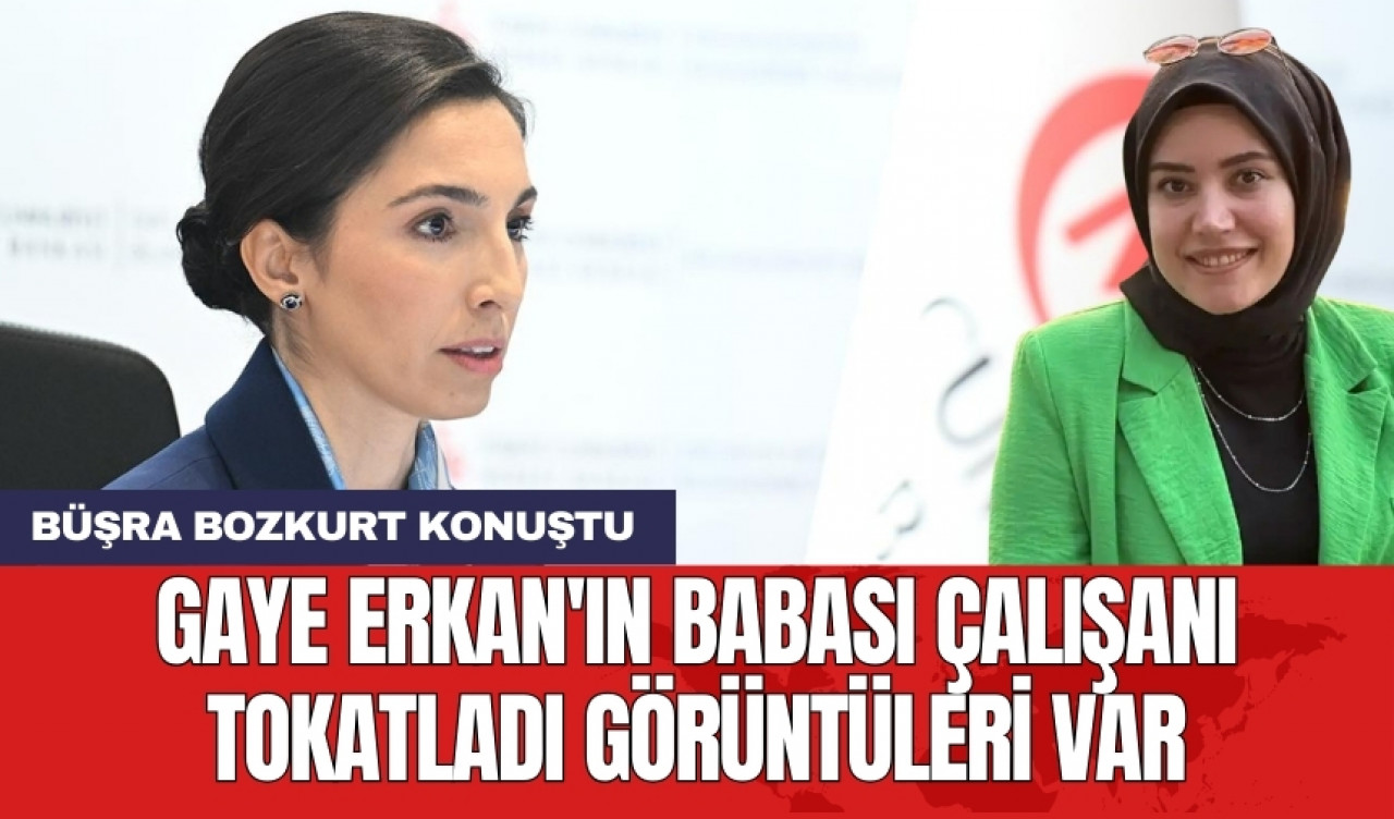 Büşra Bozkurt: Gaye Erkan'ın babası çalışanı tokatladı görüntüleri var