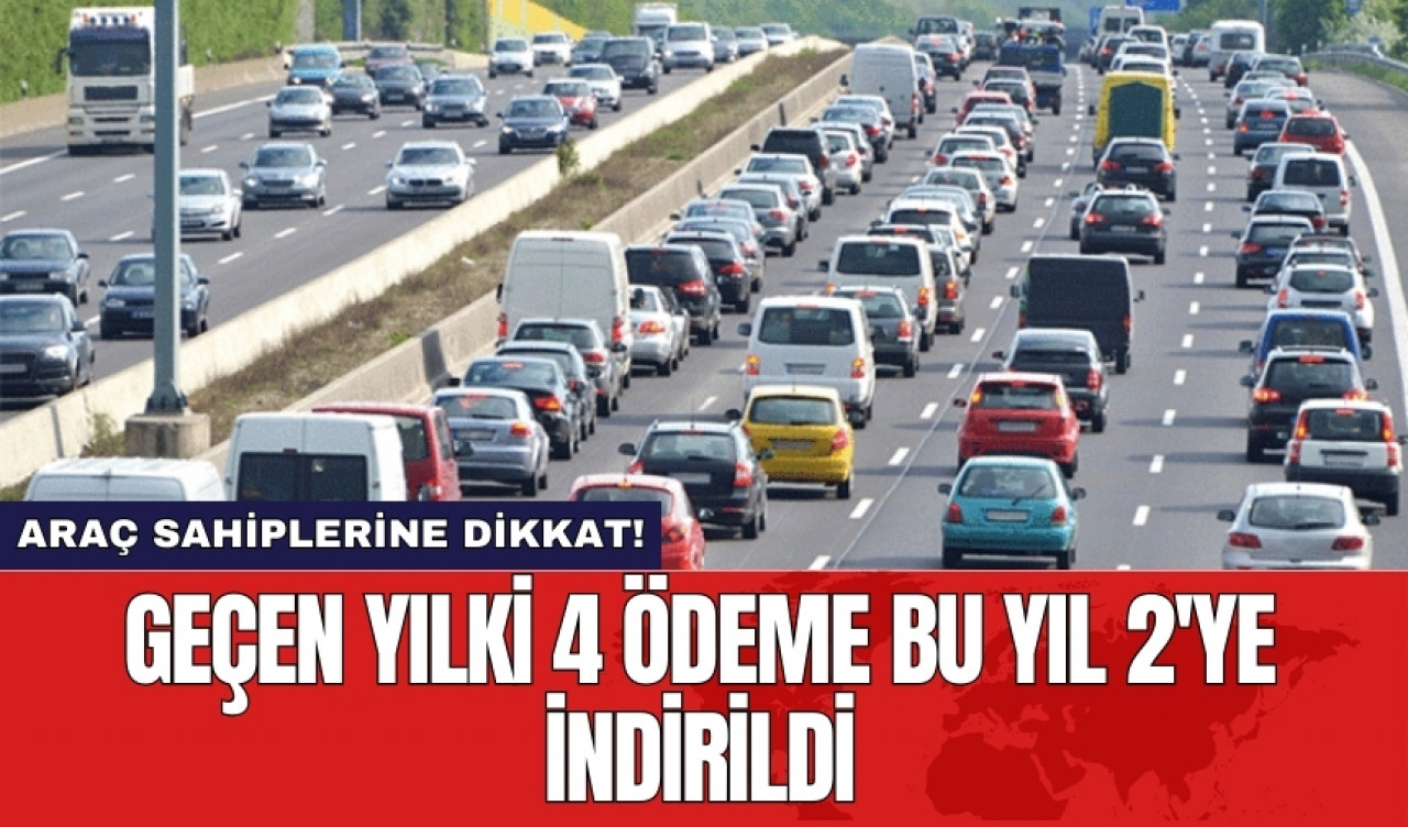 Araç sahiplerine dikkat! Geçen yılki 4 ödeme bu yıl 2'ye indirildi