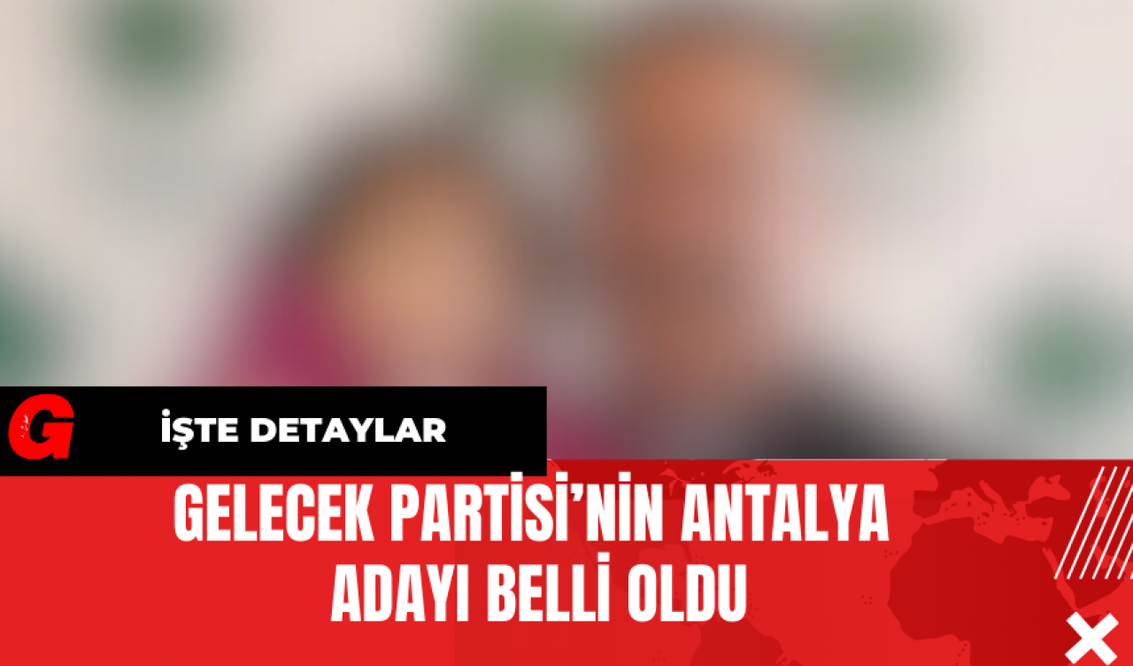 Gelecek Partisi’nin Antalya Adayı Belli Oldu