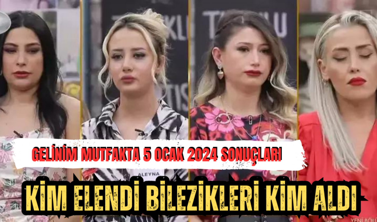 Gelinim Mutfakta 5 Ocak 2024 Sonuçları: Kim Elendi? Bilezikleri Kim Aldı?