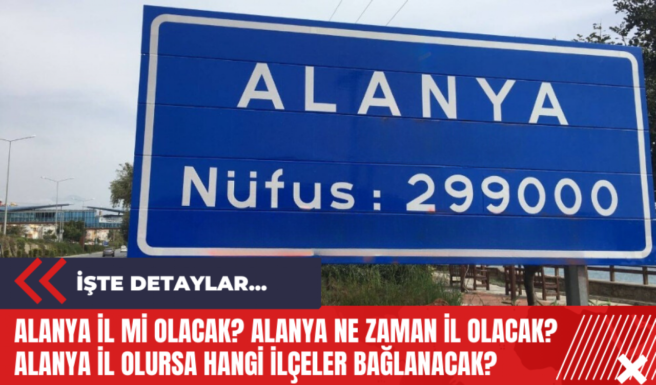 Alanya İl Mi Olacak? Alanya Ne Zaman İl Olacak? Alanya İl Olursa Hangi İlçeler Bağlanacak?