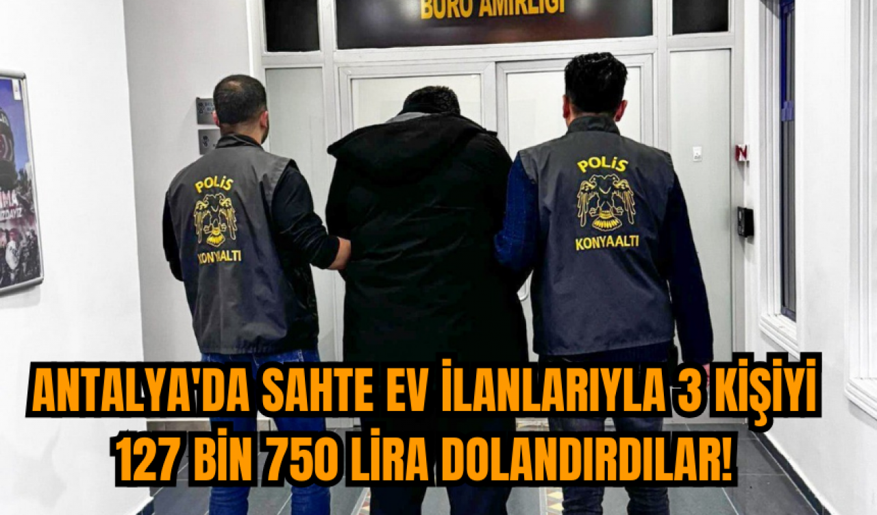 Antalya'da Sahte Ev İlanlarla Dolandırıcılık Yapan 3 Kişi Yakalandı!