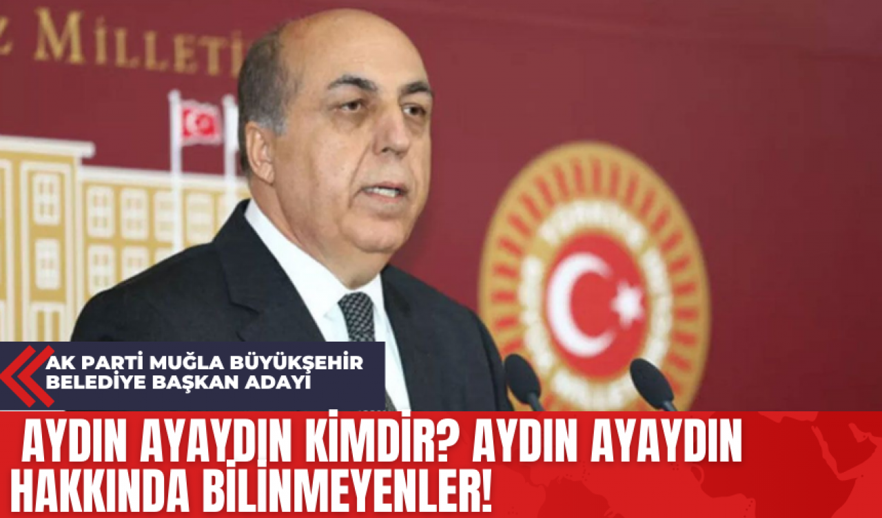 Ak Parti Muğla Büyükşehir Belediye Başkan Adayı Aydın Ayaydın Kimdir? Aydın Ayaydın Hakkında Bilinmeyenler!