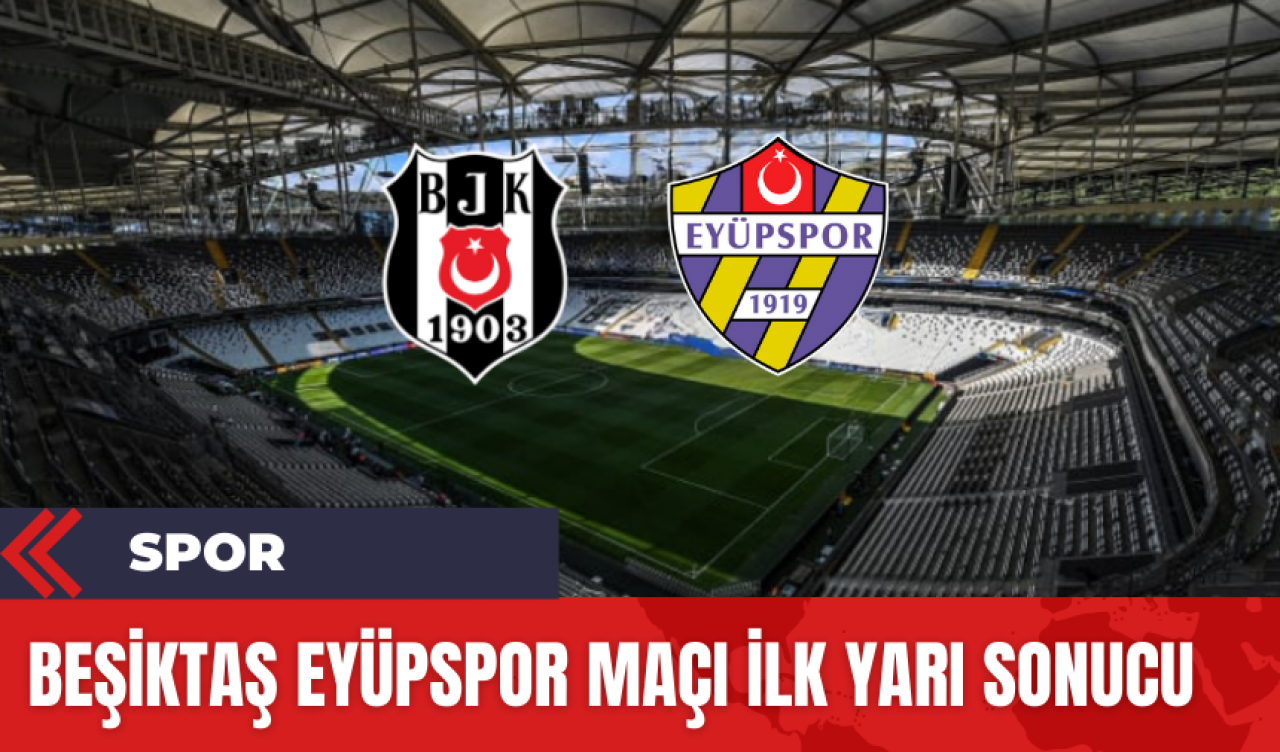 Beşiktaş Eyüpspor Maçı İlk Yarı Sonucu