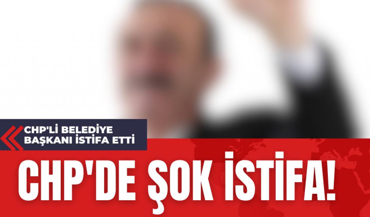 CHP'de Şok İstifa! CHP'li Belediye Başkanı İstifa Etti