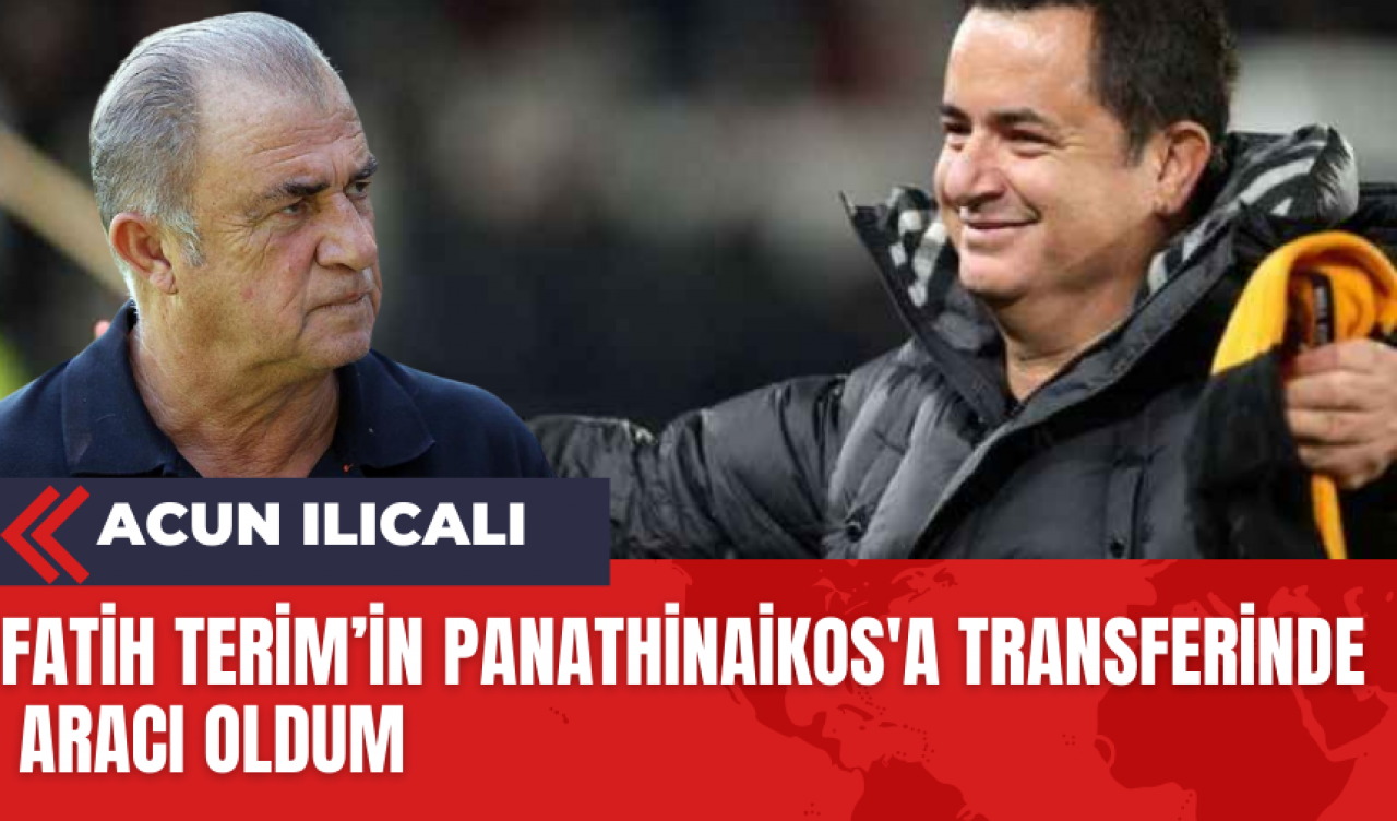 Acun Ilıcalı: Fatih Terim’in Panathinaikos'a Transferinde Aracı Oldum