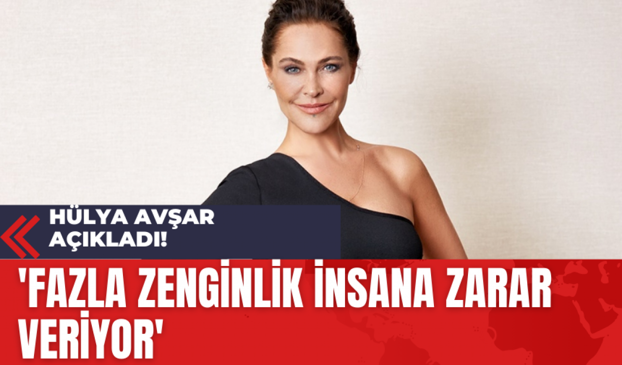 Hülya Avşar Açıkladı! 'Fazla Zenginlik İnsana Zarar Veriyor'