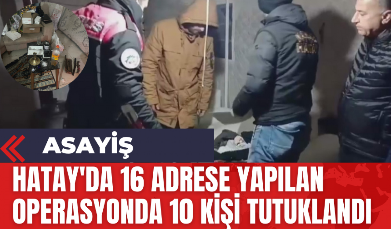 Hatay'da 16 adrese yapılan operasyonda 10 kişi tutuklandı