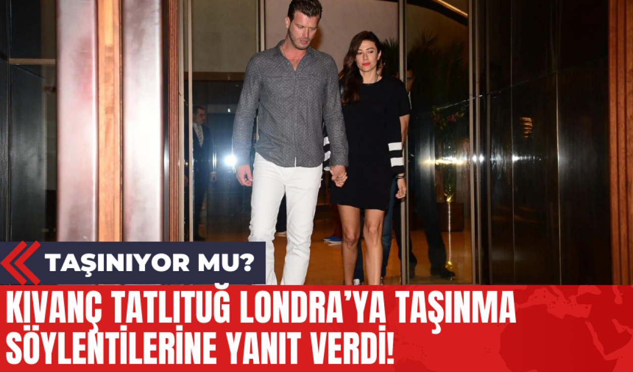 Kıvanç Tatlıtuğ Londra'ya Taşınma Söylentilerine Yanıt Verdi! Taşınıyor Mu?